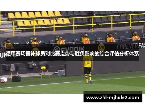 德甲赛场替补球员对比赛走势与胜负影响的综合评估分析体系