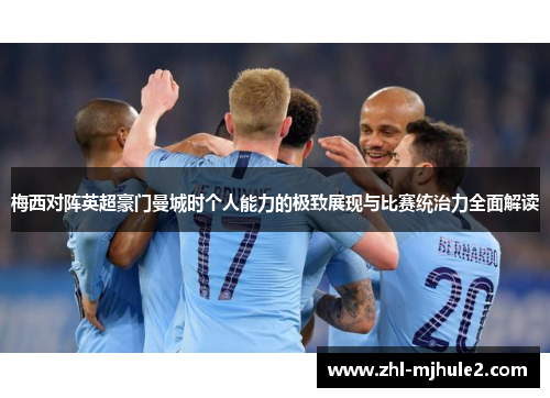 梅西对阵英超豪门曼城时个人能力的极致展现与比赛统治力全面解读