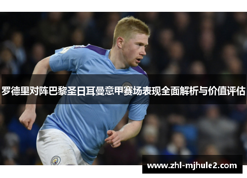 罗德里对阵巴黎圣日耳曼意甲赛场表现全面解析与价值评估