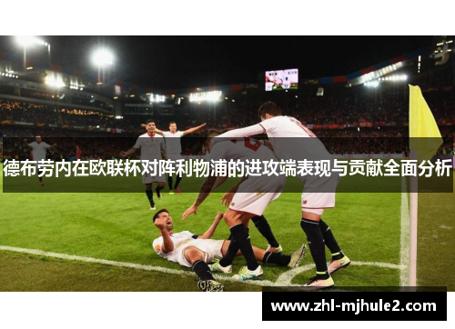 德布劳内在欧联杯对阵利物浦的进攻端表现与贡献全面分析
