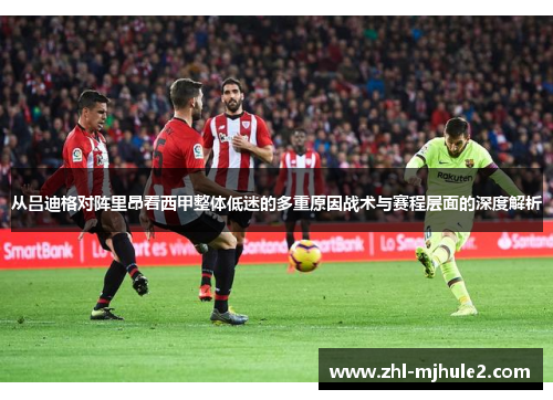 从吕迪格对阵里昂看西甲整体低迷的多重原因战术与赛程层面的深度解析 从吕迪格对阵里昂看西甲整体低迷的多重原因战术与赛程层面的深度解析