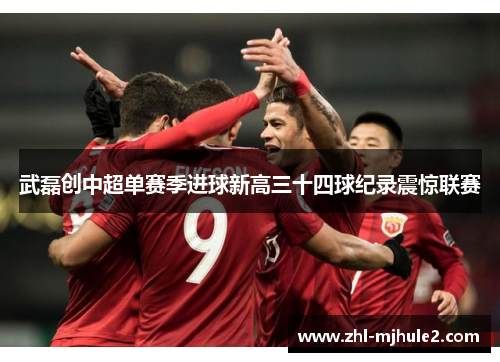 武磊创中超单赛季进球新高三十四球纪录震惊联赛