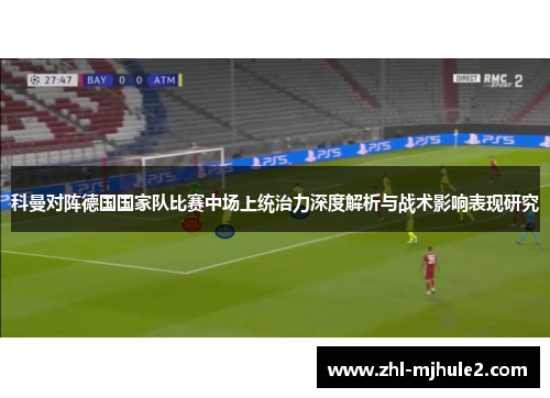 科曼对阵德国国家队比赛中场上统治力深度解析与战术影响表现研究