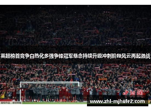 英超榜首竞争白热化多强争锋冠军悬念持续升级冲刺阶段风云再起激战