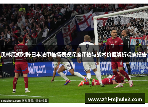 贝林厄姆对阵日本法甲临场表现深度评估与战术价值解析观察报告