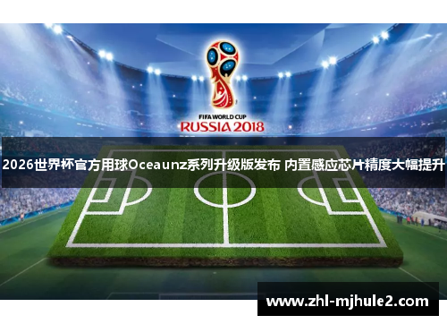 2026世界杯官方用球Oceaunz系列升级版发布 内置感应芯片精度大幅提升