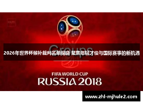 2026年世界杯候补裁判名单揭晓 聚焦年轻才俊与国际赛事的新机遇 2026年世界杯候补裁判名单揭晓 聚焦年轻才俊与国际赛事的新机遇