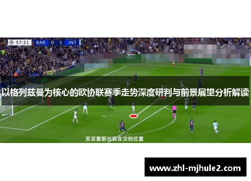 以格列兹曼为核心的欧协联赛季走势深度研判与前景展望分析解读