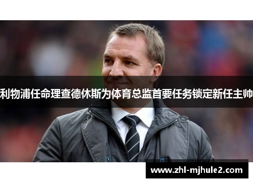 利物浦任命理查德休斯为体育总监首要任务锁定新任主帅