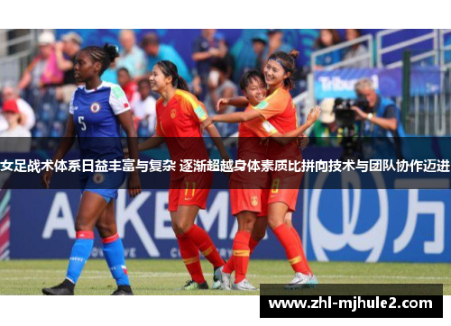 女足战术体系日益丰富与复杂 逐渐超越身体素质比拼向技术与团队协作迈进