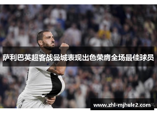 萨利巴英超客战曼城表现出色荣膺全场最佳球员