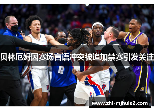 贝林厄姆因赛场言语冲突被追加禁赛引发关注