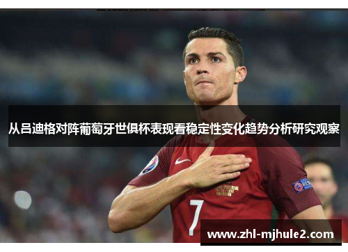 从吕迪格对阵葡萄牙世俱杯表现看稳定性变化趋势分析研究观察