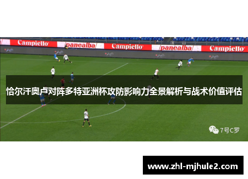 恰尔汗奥卢对阵多特亚洲杯攻防影响力全景解析与战术价值评估 恰尔汗奥卢对阵多特亚洲杯攻防影响力全景解析与战术价值评估