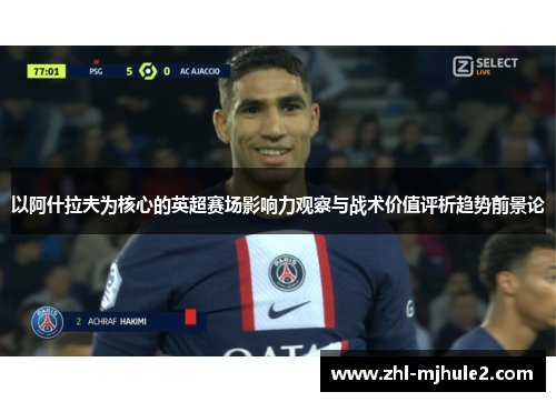 以阿什拉夫为核心的英超赛场影响力观察与战术价值评析趋势前景论 以阿什拉夫为核心的英超赛场影响力观察与战术价值评析趋势前景论