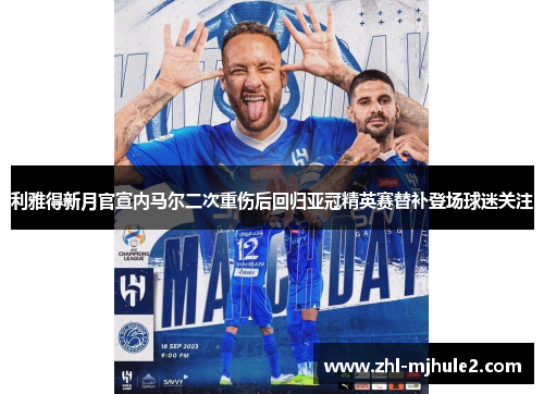 利雅得新月官宣内马尔二次重伤后回归亚冠精英赛替补登场球迷关注 利雅得新月官宣内马尔二次重伤后回归亚冠精英赛替补登场球迷关注