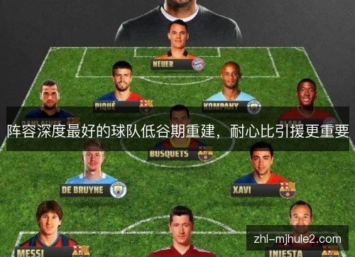 阵容深度最好的球队低谷期重建,耐心比引援更重要 阵容深度最好的球队低谷期重建,耐心比引援更重要