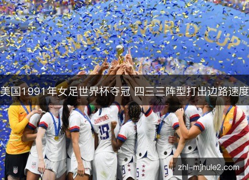美国1991年女足世界杯夺冠 四三三阵型打出边路速度 美国1991年女足世界杯夺冠 四三三阵型打出边路速度